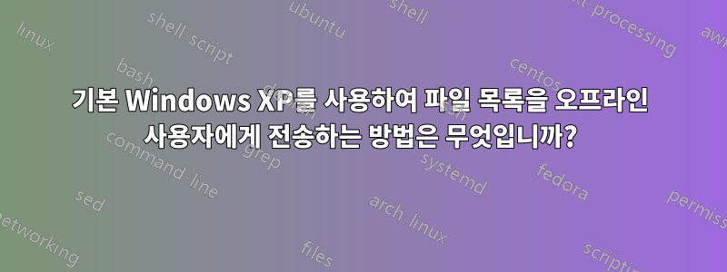 기본 Windows XP를 사용하여 파일 목록을 오프라인 사용자에게 전송하는 방법은 무엇입니까?