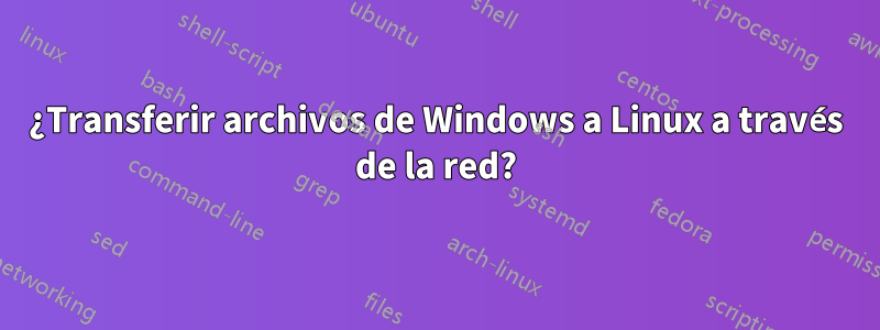 ¿Transferir archivos de Windows a Linux a través de la red?