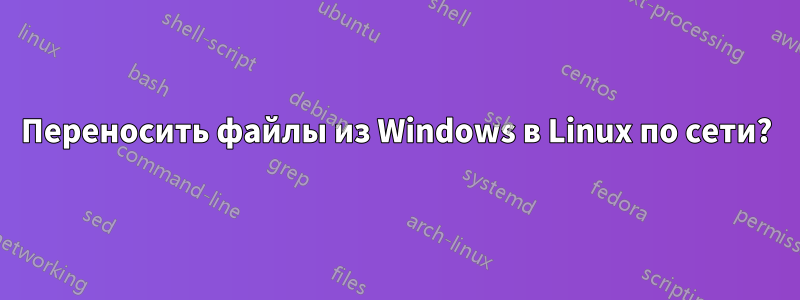 Переносить файлы из Windows в Linux по сети?