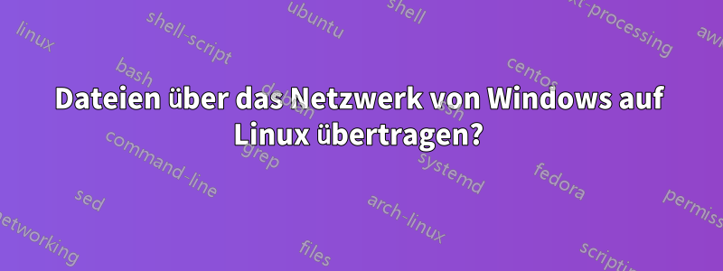 Dateien über das Netzwerk von Windows auf Linux übertragen?