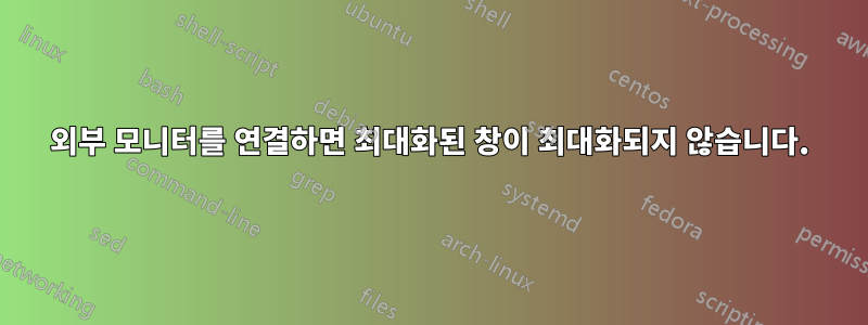 외부 모니터를 연결하면 최대화된 창이 최대화되지 않습니다.