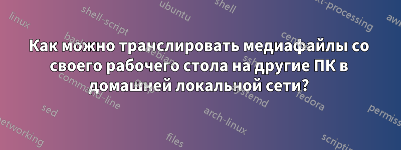 Как можно транслировать медиафайлы со своего рабочего стола на другие ПК в домашней локальной сети?