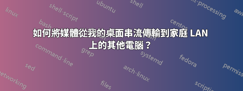 如何將媒體從我的桌面串流傳輸到家庭 LAN 上的其他電腦？