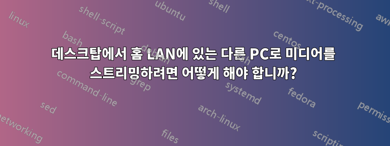 데스크탑에서 홈 LAN에 있는 다른 PC로 미디어를 스트리밍하려면 어떻게 해야 합니까?