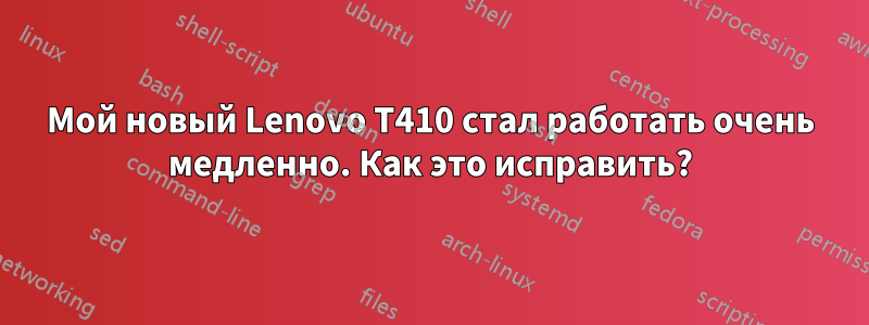 Мой новый Lenovo T410 стал работать очень медленно. Как это исправить?