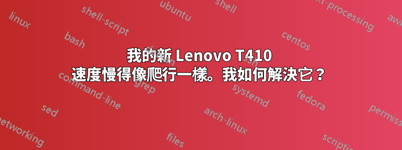 我的新 Lenovo T410 速度慢得像爬行一樣。我如何解決它？