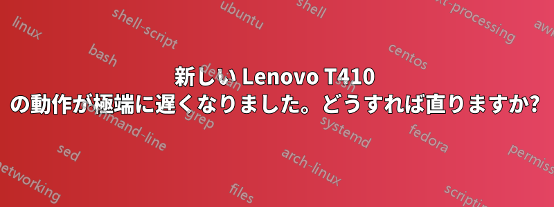 新しい Lenovo T410 の動作が極端に遅くなりました。どうすれば直りますか?