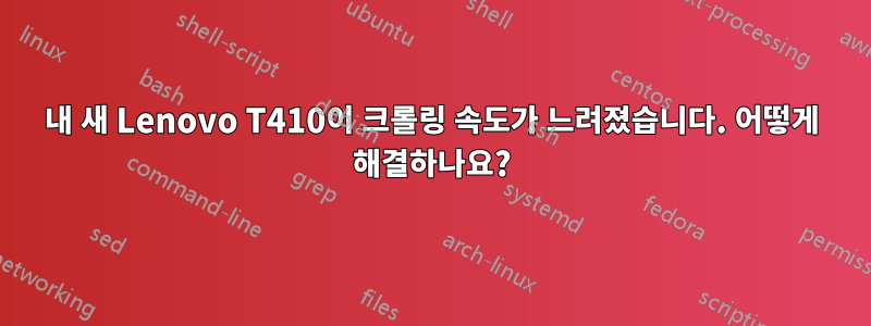 내 새 Lenovo T410이 크롤링 속도가 느려졌습니다. 어떻게 해결하나요?