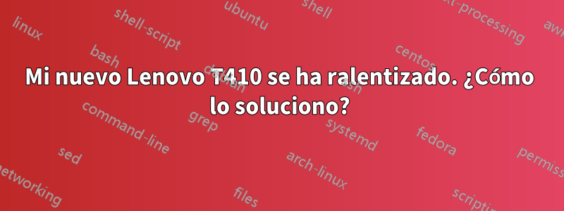 Mi nuevo Lenovo T410 se ha ralentizado. ¿Cómo lo soluciono?