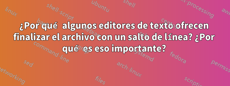 ¿Por qué algunos editores de texto ofrecen finalizar el archivo con un salto de línea? ¿Por qué es eso importante?