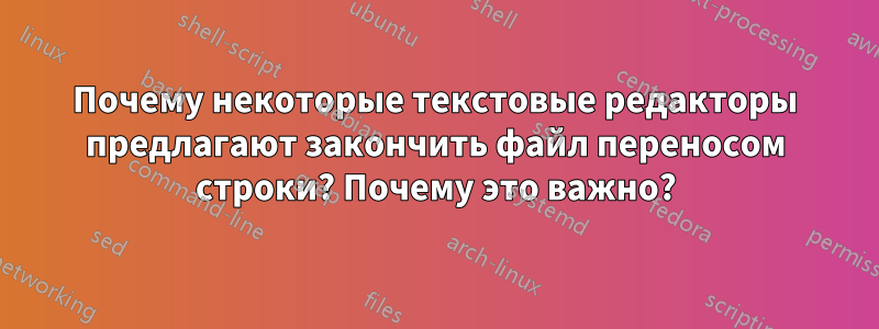 Почему некоторые текстовые редакторы предлагают закончить файл переносом строки? Почему это важно?