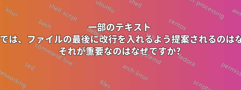 一部のテキスト エディターでは、ファイルの最後に改行を入れるよう提案されるのはなぜですか? それが重要なのはなぜですか?