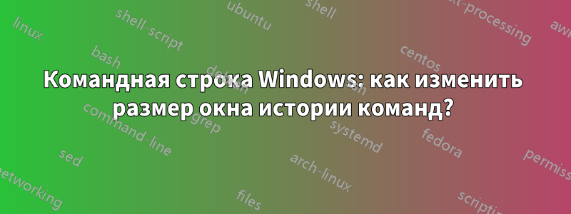 Командная строка Windows: как изменить размер окна истории команд?