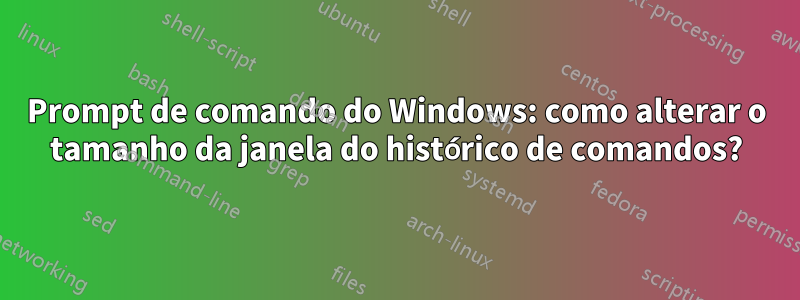 Prompt de comando do Windows: como alterar o tamanho da janela do histórico de comandos?