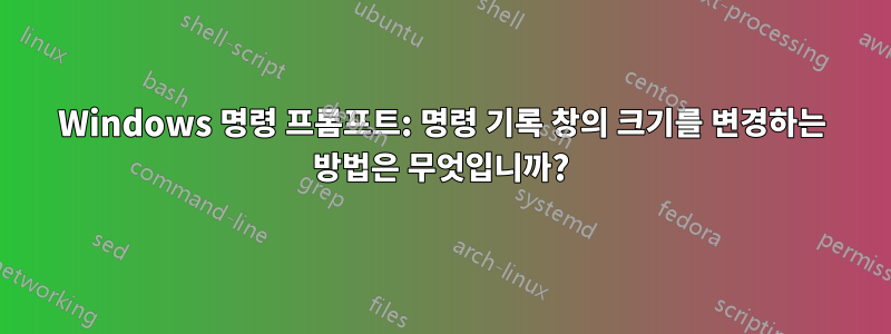 Windows 명령 프롬프트: 명령 기록 창의 크기를 변경하는 방법은 무엇입니까?