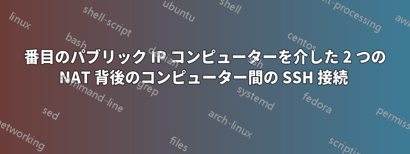 3 番目のパブリック IP コンピューターを介した 2 つの NAT 背後のコンピューター間の SSH 接続