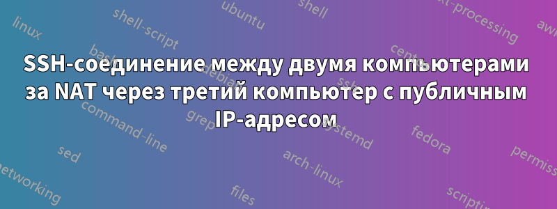 SSH-соединение между двумя компьютерами за NAT через третий компьютер с публичным IP-адресом