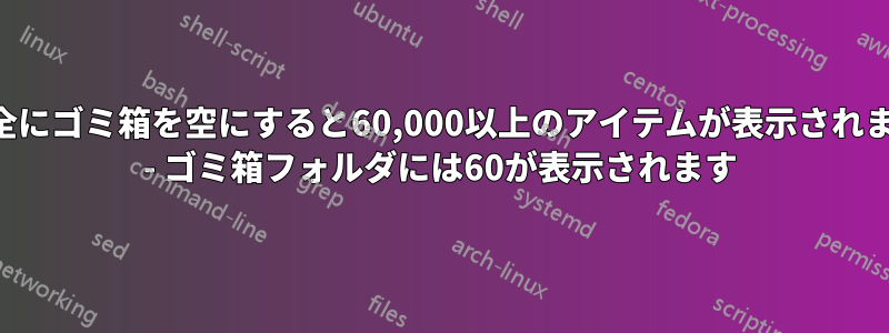 安全にゴミ箱を空にすると60,000以上のアイテムが表示されます - ゴミ箱フォルダには60が表示されます