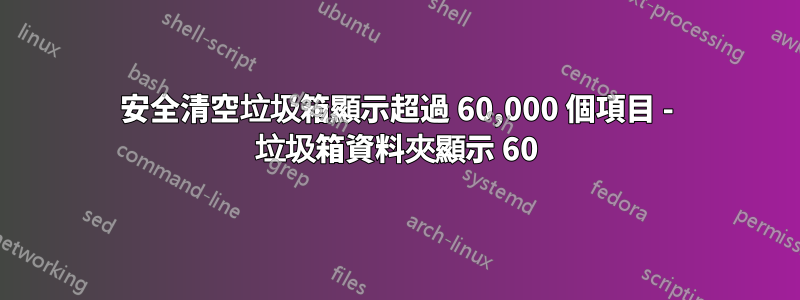 安全清空垃圾箱顯示超過 60,000 個項目 - 垃圾箱資料夾顯示 60