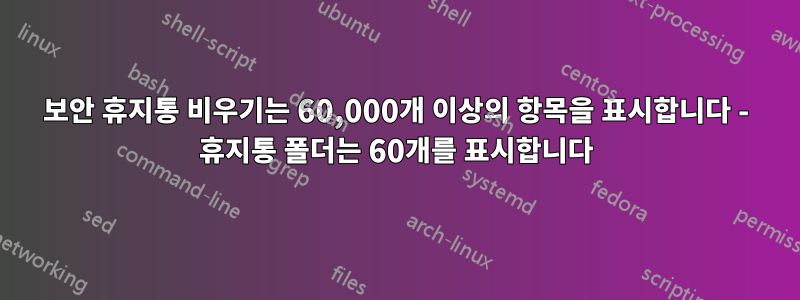 보안 휴지통 비우기는 60,000개 이상의 항목을 표시합니다 - 휴지통 폴더는 60개를 표시합니다