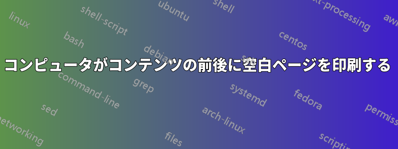 コンピュータがコンテンツの前後に空白ページを印刷する