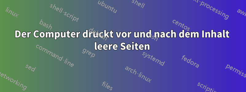 Der Computer druckt vor und nach dem Inhalt leere Seiten