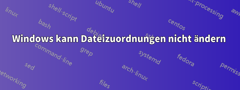 Windows kann Dateizuordnungen nicht ändern