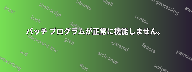 バッチ プログラムが正常に機能しません。