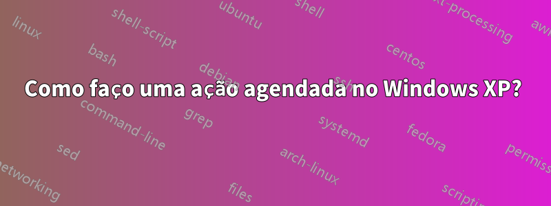 Como faço uma ação agendada no Windows XP?