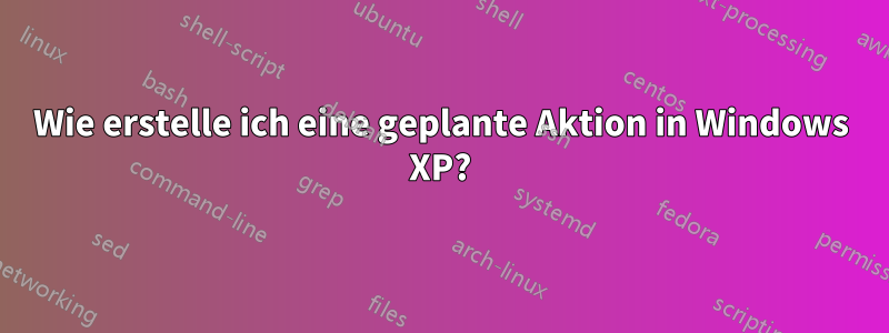 Wie erstelle ich eine geplante Aktion in Windows XP?