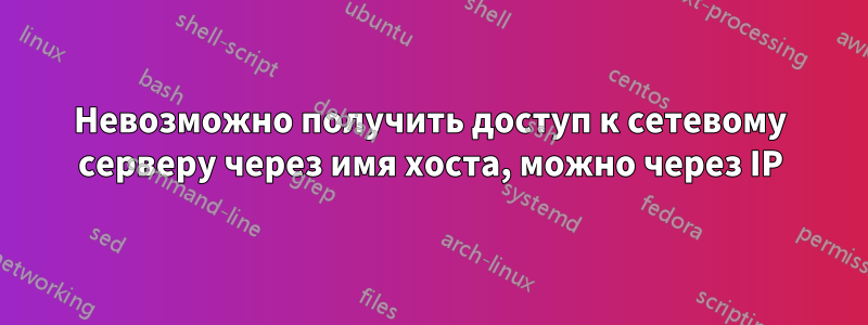 Невозможно получить доступ к сетевому серверу через имя хоста, можно через IP