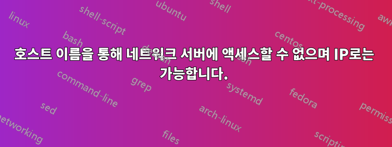 호스트 이름을 통해 네트워크 서버에 액세스할 수 없으며 IP로는 가능합니다.