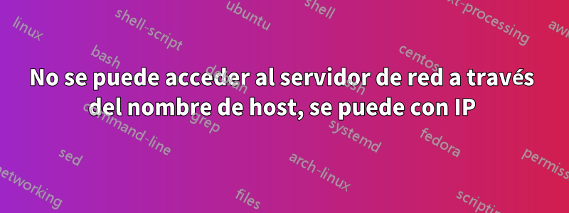 No se puede acceder al servidor de red a través del nombre de host, se puede con IP