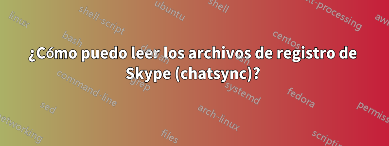 ¿Cómo puedo leer los archivos de registro de Skype (chatsync)?