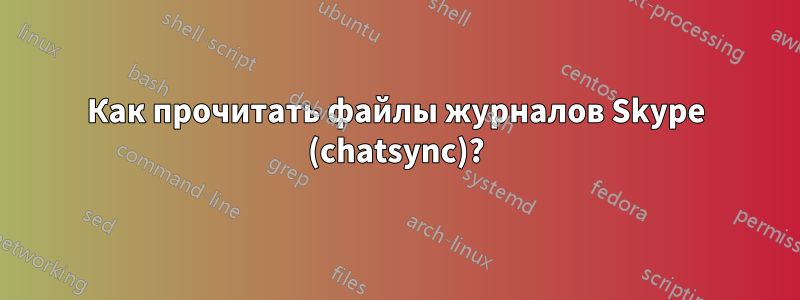 Как прочитать файлы журналов Skype (chatsync)?