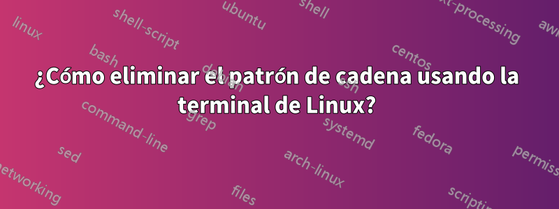 ¿Cómo eliminar el patrón de cadena usando la terminal de Linux?