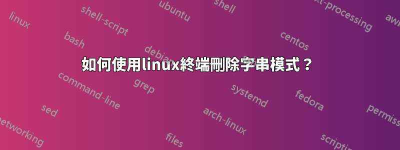 如何使用linux終端刪除字串模式？