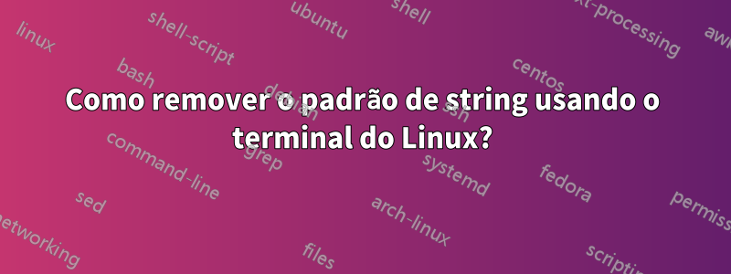 Como remover o padrão de string usando o terminal do Linux?