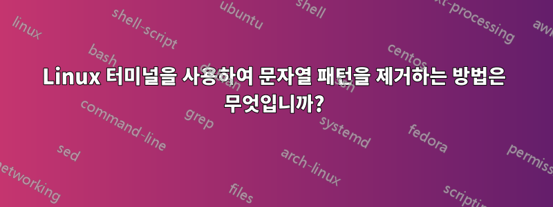 Linux 터미널을 사용하여 문자열 패턴을 제거하는 방법은 무엇입니까?