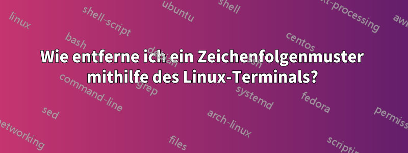 Wie entferne ich ein Zeichenfolgenmuster mithilfe des Linux-Terminals?