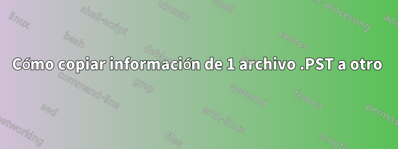 Cómo copiar información de 1 archivo .PST a otro