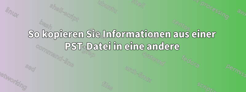 So kopieren Sie Informationen aus einer PST-Datei in eine andere