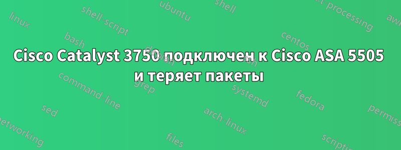 Cisco Catalyst 3750 подключен к Cisco ASA 5505 и теряет пакеты