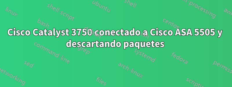 Cisco Catalyst 3750 conectado a Cisco ASA 5505 y descartando paquetes