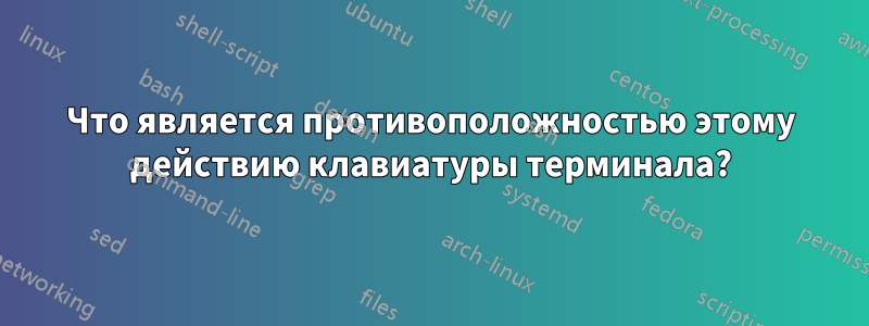 Что является противоположностью этому действию клавиатуры терминала?