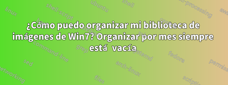 ¿Cómo puedo organizar mi biblioteca de imágenes de Win7? Organizar por mes siempre está vacía