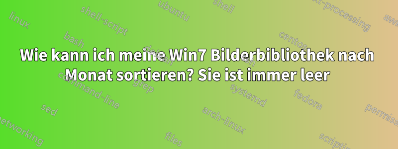 Wie kann ich meine Win7 Bilderbibliothek nach Monat sortieren? Sie ist immer leer