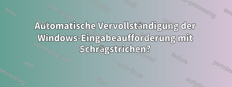 Automatische Vervollständigung der Windows-Eingabeaufforderung mit Schrägstrichen?