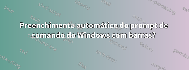 Preenchimento automático do prompt de comando do Windows com barras?