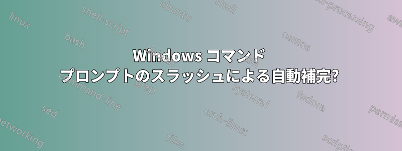 Windows コマンド プロンプトのスラッシュによる自動補完?